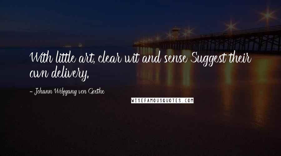Johann Wolfgang Von Goethe Quotes: With little art, clear wit and sense Suggest their own delivery.