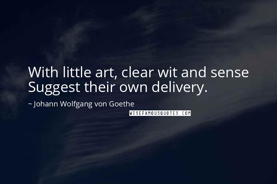 Johann Wolfgang Von Goethe Quotes: With little art, clear wit and sense Suggest their own delivery.