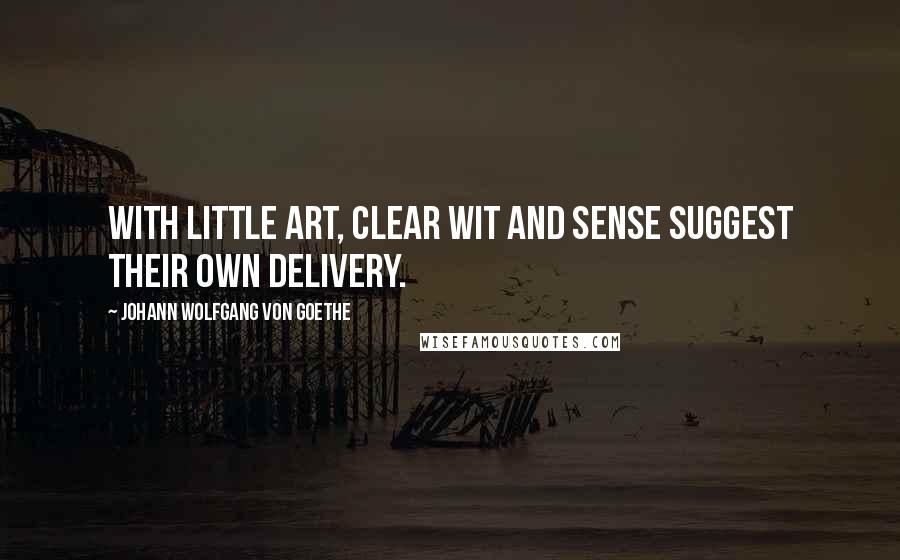 Johann Wolfgang Von Goethe Quotes: With little art, clear wit and sense Suggest their own delivery.
