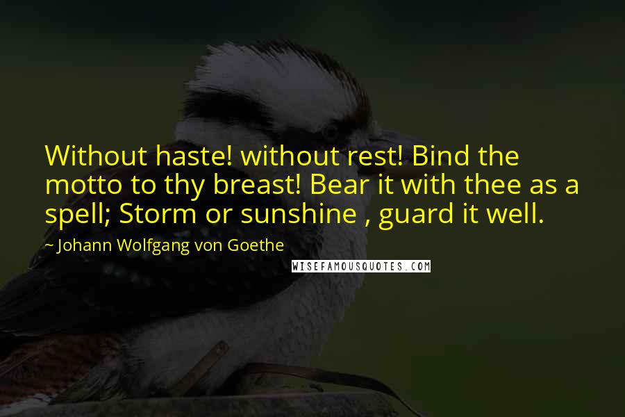 Johann Wolfgang Von Goethe Quotes: Without haste! without rest! Bind the motto to thy breast! Bear it with thee as a spell; Storm or sunshine , guard it well.