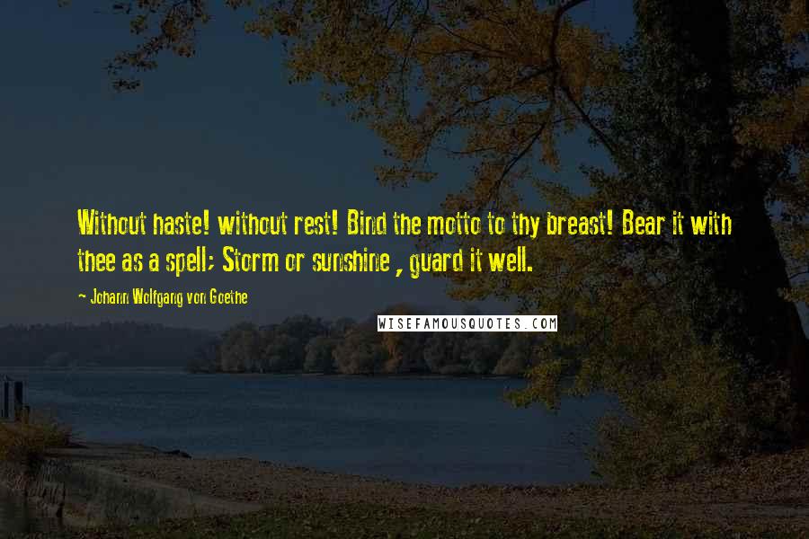 Johann Wolfgang Von Goethe Quotes: Without haste! without rest! Bind the motto to thy breast! Bear it with thee as a spell; Storm or sunshine , guard it well.