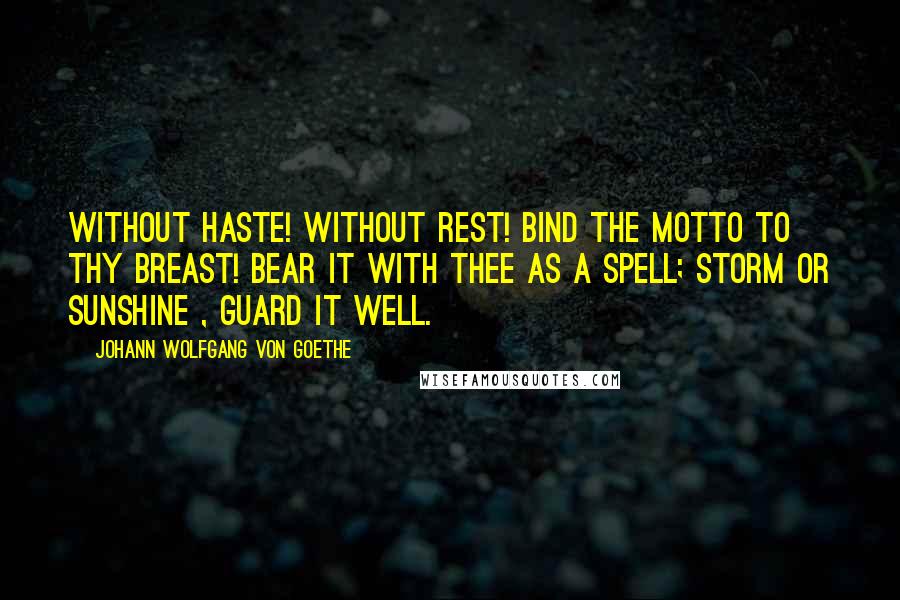 Johann Wolfgang Von Goethe Quotes: Without haste! without rest! Bind the motto to thy breast! Bear it with thee as a spell; Storm or sunshine , guard it well.