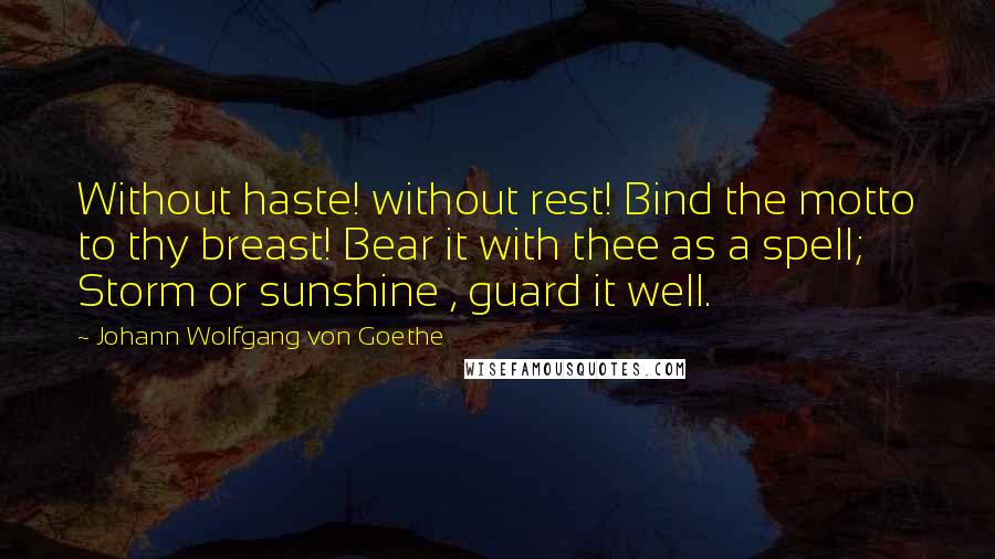 Johann Wolfgang Von Goethe Quotes: Without haste! without rest! Bind the motto to thy breast! Bear it with thee as a spell; Storm or sunshine , guard it well.