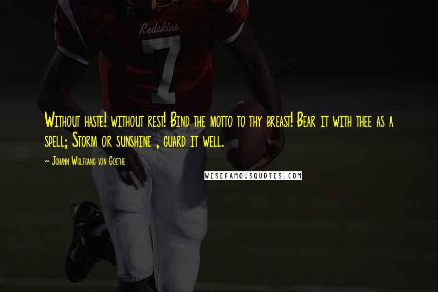 Johann Wolfgang Von Goethe Quotes: Without haste! without rest! Bind the motto to thy breast! Bear it with thee as a spell; Storm or sunshine , guard it well.