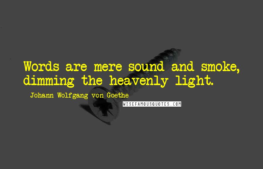 Johann Wolfgang Von Goethe Quotes: Words are mere sound and smoke, dimming the heavenly light.