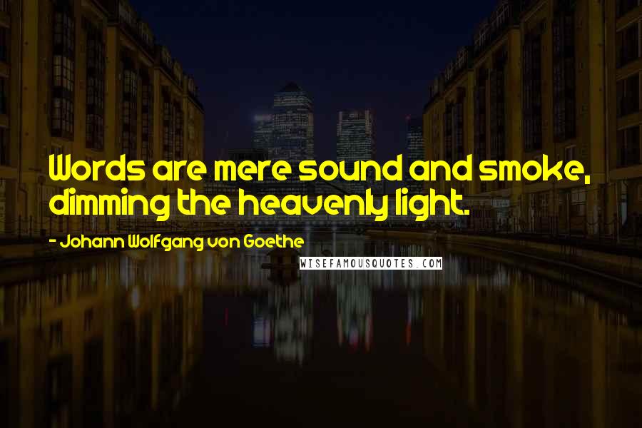 Johann Wolfgang Von Goethe Quotes: Words are mere sound and smoke, dimming the heavenly light.