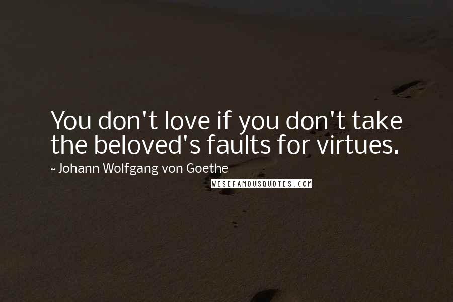 Johann Wolfgang Von Goethe Quotes: You don't love if you don't take the beloved's faults for virtues.