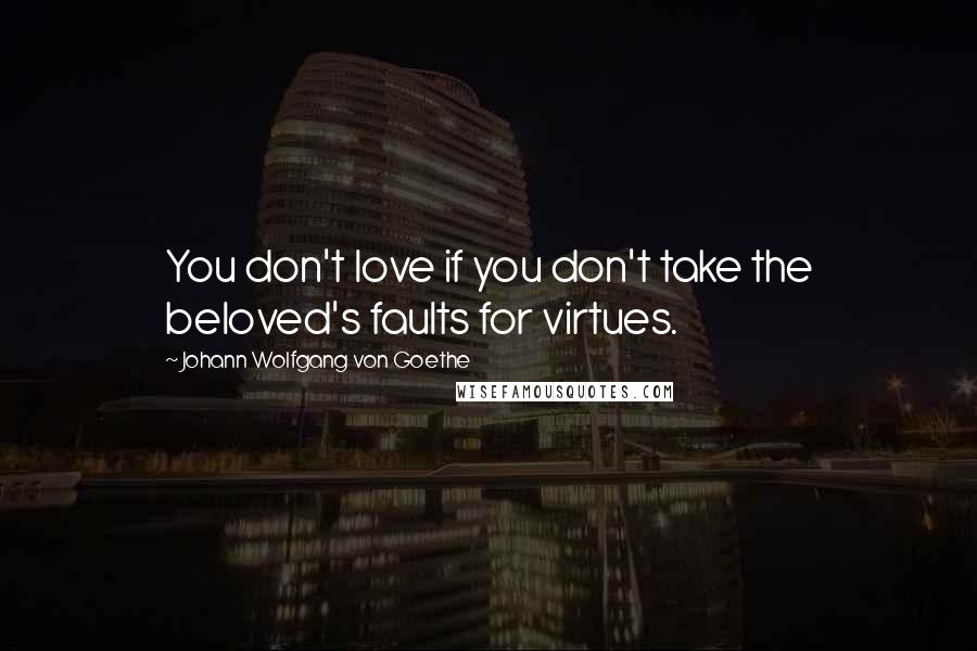 Johann Wolfgang Von Goethe Quotes: You don't love if you don't take the beloved's faults for virtues.