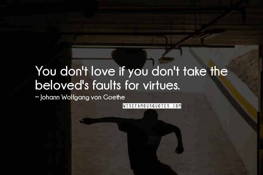 Johann Wolfgang Von Goethe Quotes: You don't love if you don't take the beloved's faults for virtues.