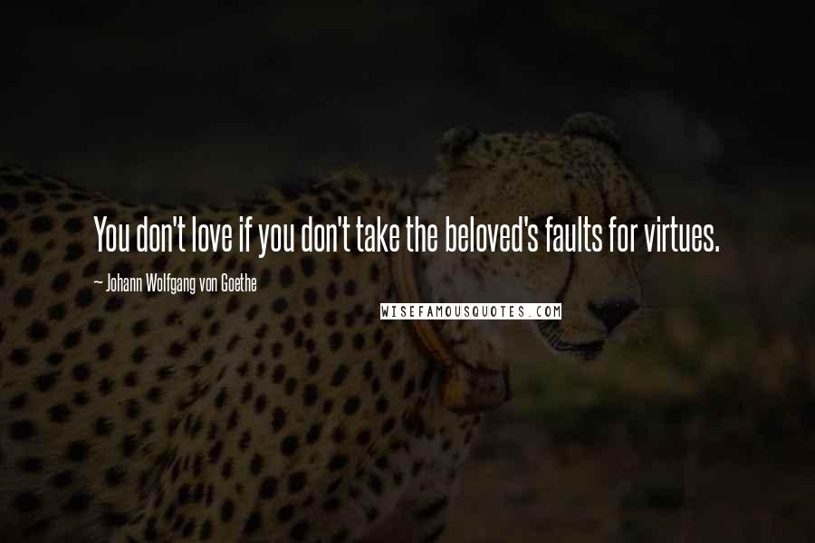 Johann Wolfgang Von Goethe Quotes: You don't love if you don't take the beloved's faults for virtues.