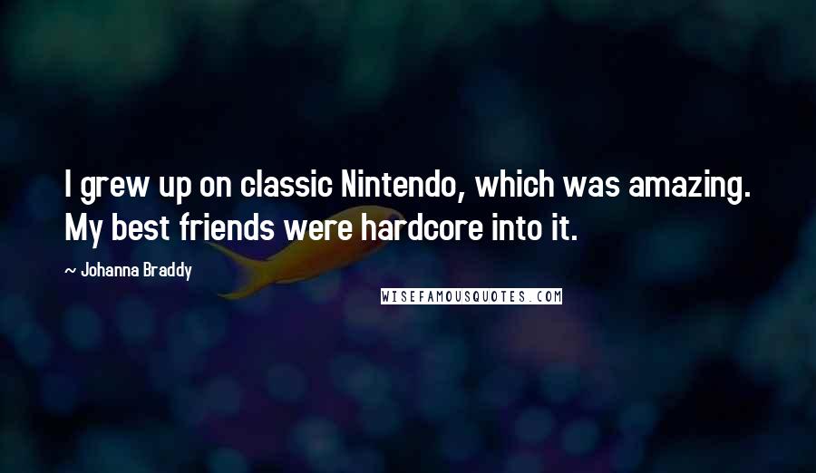Johanna Braddy Quotes: I grew up on classic Nintendo, which was amazing. My best friends were hardcore into it.
