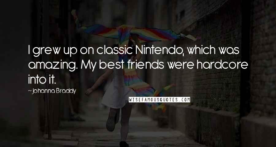 Johanna Braddy Quotes: I grew up on classic Nintendo, which was amazing. My best friends were hardcore into it.