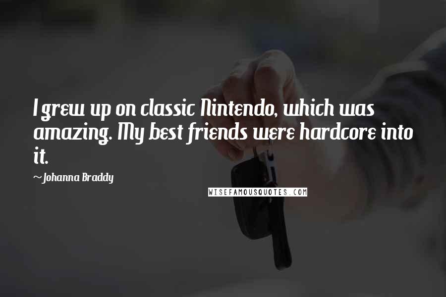 Johanna Braddy Quotes: I grew up on classic Nintendo, which was amazing. My best friends were hardcore into it.
