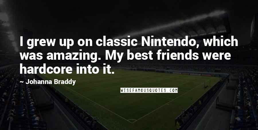 Johanna Braddy Quotes: I grew up on classic Nintendo, which was amazing. My best friends were hardcore into it.