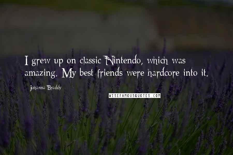 Johanna Braddy Quotes: I grew up on classic Nintendo, which was amazing. My best friends were hardcore into it.