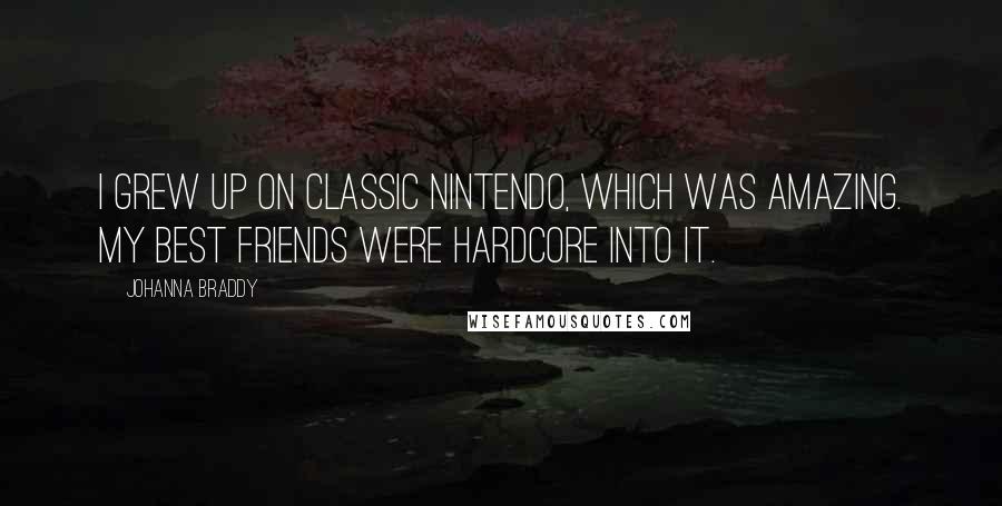 Johanna Braddy Quotes: I grew up on classic Nintendo, which was amazing. My best friends were hardcore into it.