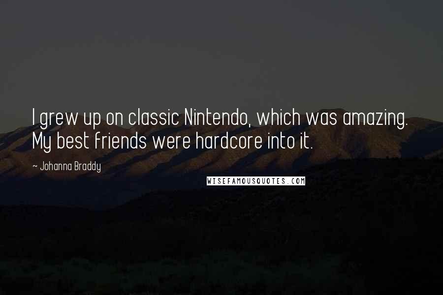 Johanna Braddy Quotes: I grew up on classic Nintendo, which was amazing. My best friends were hardcore into it.