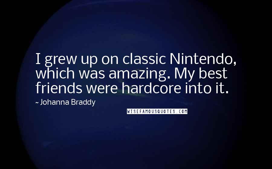 Johanna Braddy Quotes: I grew up on classic Nintendo, which was amazing. My best friends were hardcore into it.