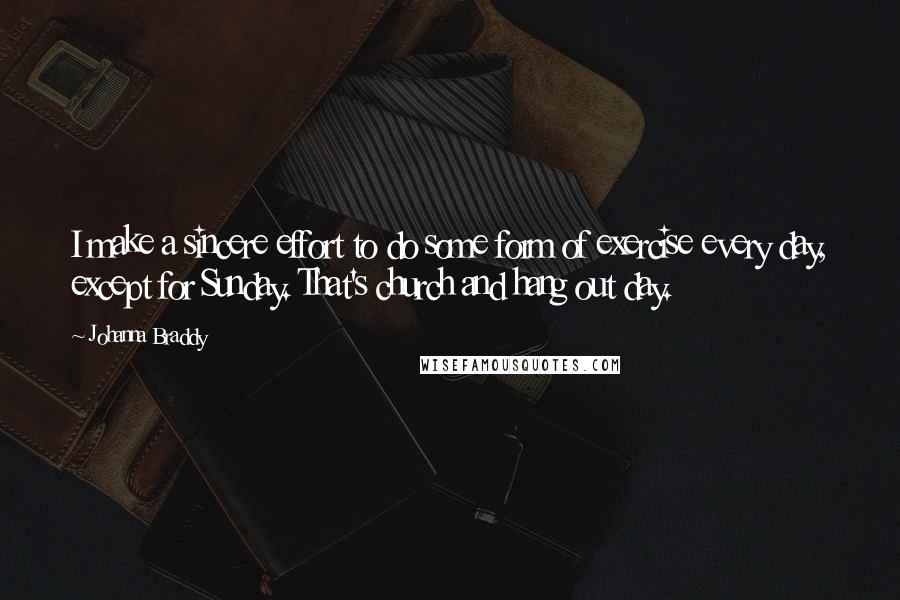 Johanna Braddy Quotes: I make a sincere effort to do some form of exercise every day, except for Sunday. That's church and hang out day.