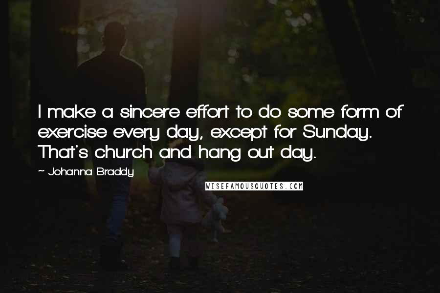 Johanna Braddy Quotes: I make a sincere effort to do some form of exercise every day, except for Sunday. That's church and hang out day.