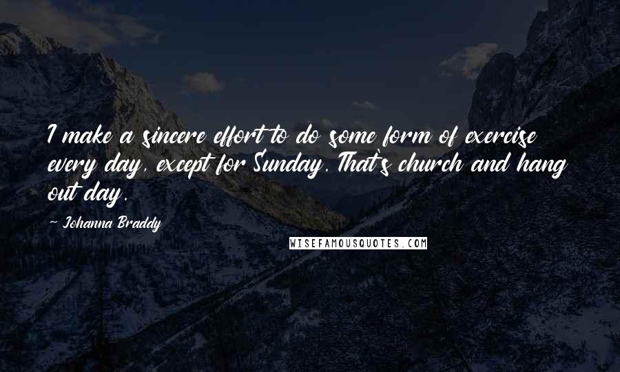 Johanna Braddy Quotes: I make a sincere effort to do some form of exercise every day, except for Sunday. That's church and hang out day.