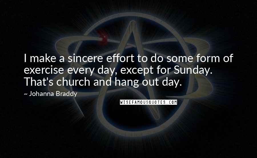 Johanna Braddy Quotes: I make a sincere effort to do some form of exercise every day, except for Sunday. That's church and hang out day.