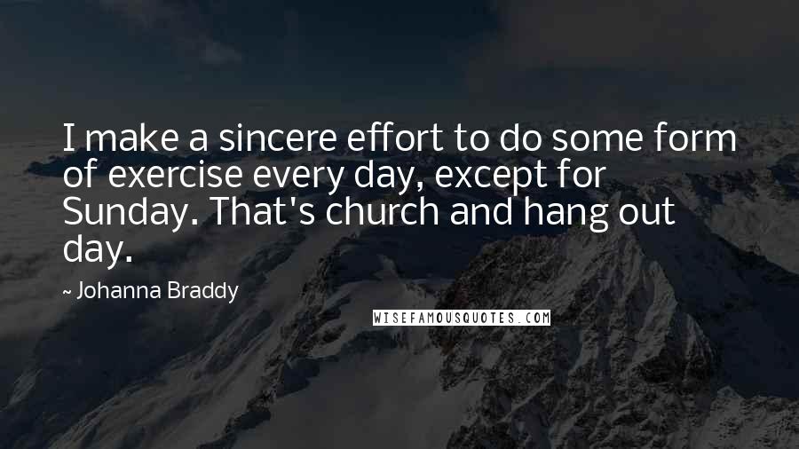 Johanna Braddy Quotes: I make a sincere effort to do some form of exercise every day, except for Sunday. That's church and hang out day.