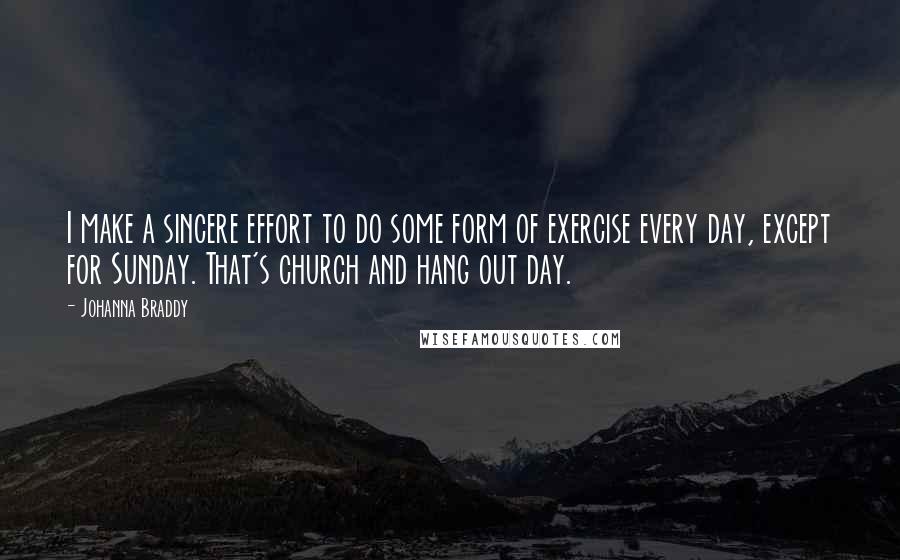 Johanna Braddy Quotes: I make a sincere effort to do some form of exercise every day, except for Sunday. That's church and hang out day.