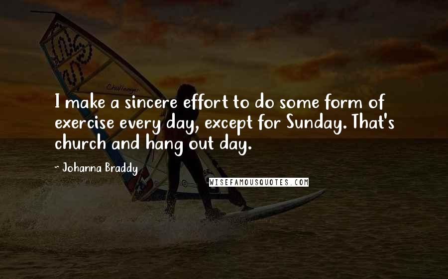 Johanna Braddy Quotes: I make a sincere effort to do some form of exercise every day, except for Sunday. That's church and hang out day.