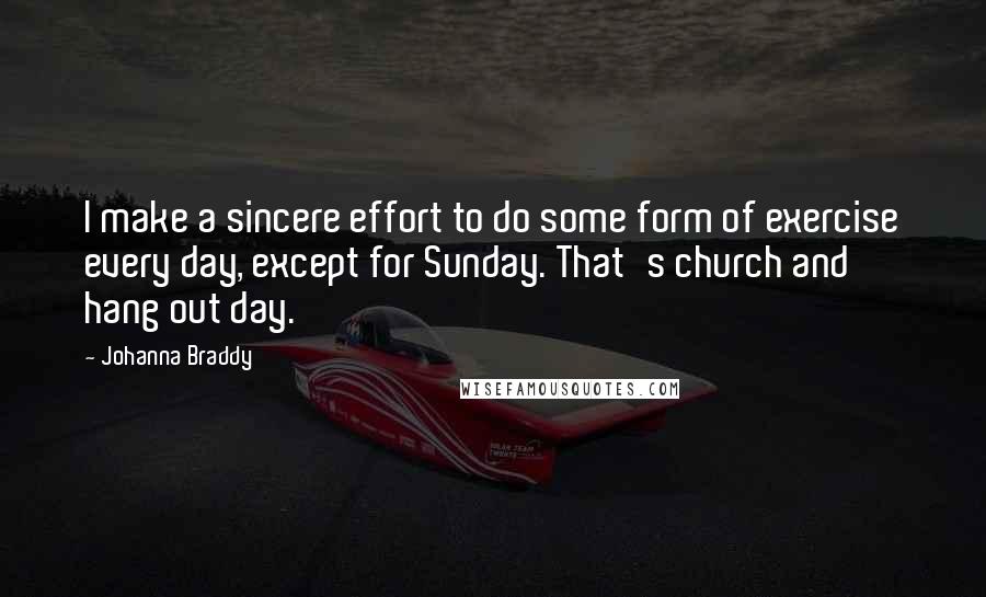 Johanna Braddy Quotes: I make a sincere effort to do some form of exercise every day, except for Sunday. That's church and hang out day.