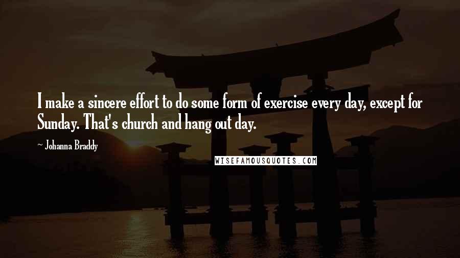 Johanna Braddy Quotes: I make a sincere effort to do some form of exercise every day, except for Sunday. That's church and hang out day.