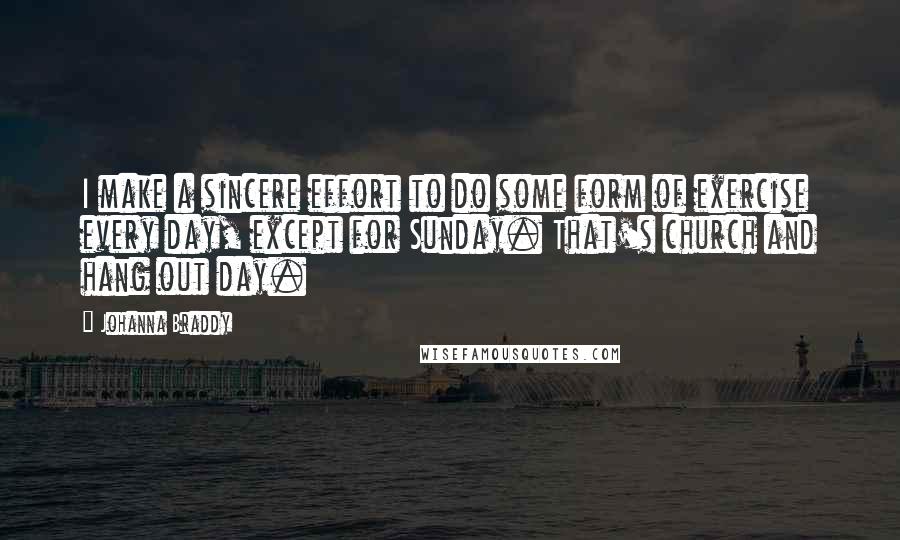 Johanna Braddy Quotes: I make a sincere effort to do some form of exercise every day, except for Sunday. That's church and hang out day.