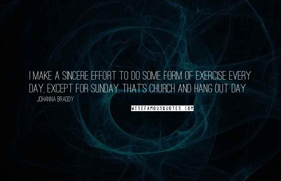 Johanna Braddy Quotes: I make a sincere effort to do some form of exercise every day, except for Sunday. That's church and hang out day.