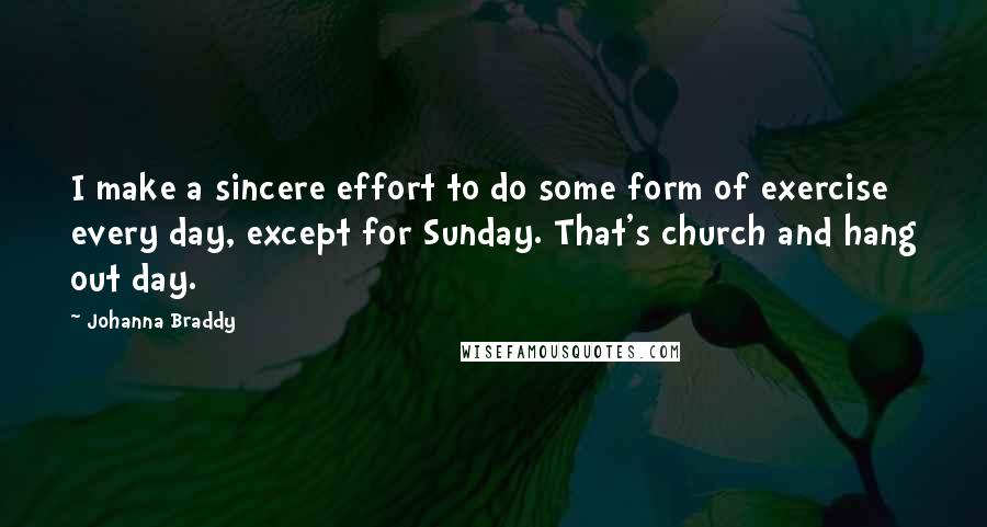 Johanna Braddy Quotes: I make a sincere effort to do some form of exercise every day, except for Sunday. That's church and hang out day.