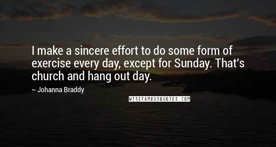 Johanna Braddy Quotes: I make a sincere effort to do some form of exercise every day, except for Sunday. That's church and hang out day.