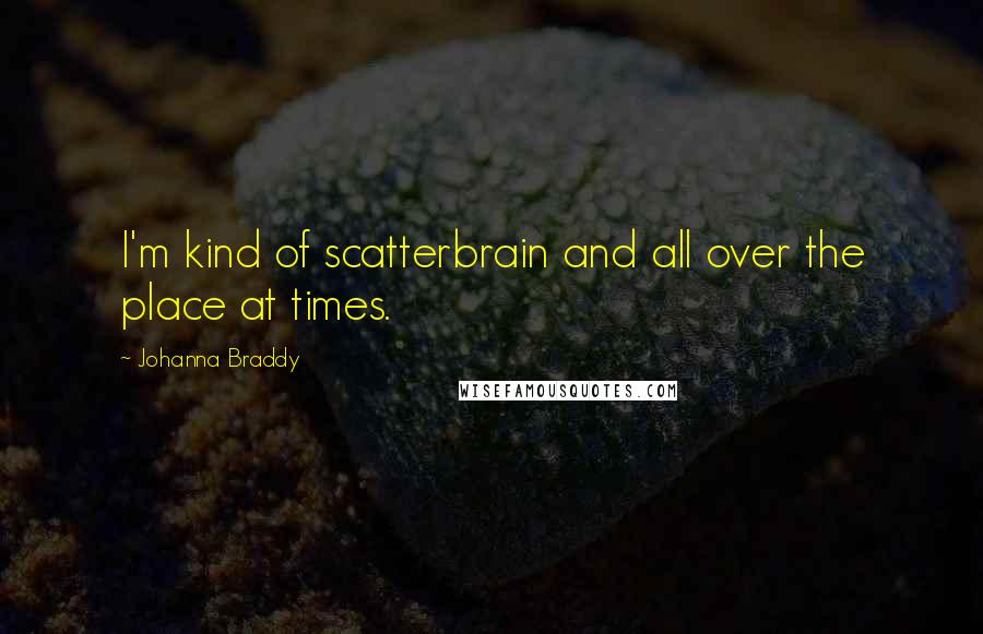 Johanna Braddy Quotes: I'm kind of scatterbrain and all over the place at times.