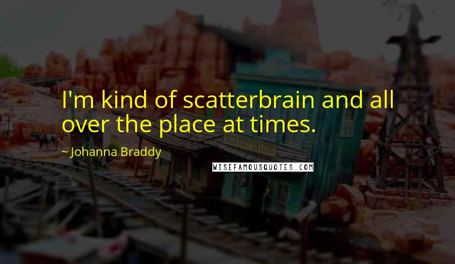 Johanna Braddy Quotes: I'm kind of scatterbrain and all over the place at times.