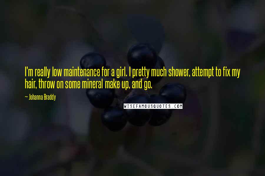 Johanna Braddy Quotes: I'm really low maintenance for a girl. I pretty much shower, attempt to fix my hair, throw on some mineral make up, and go.