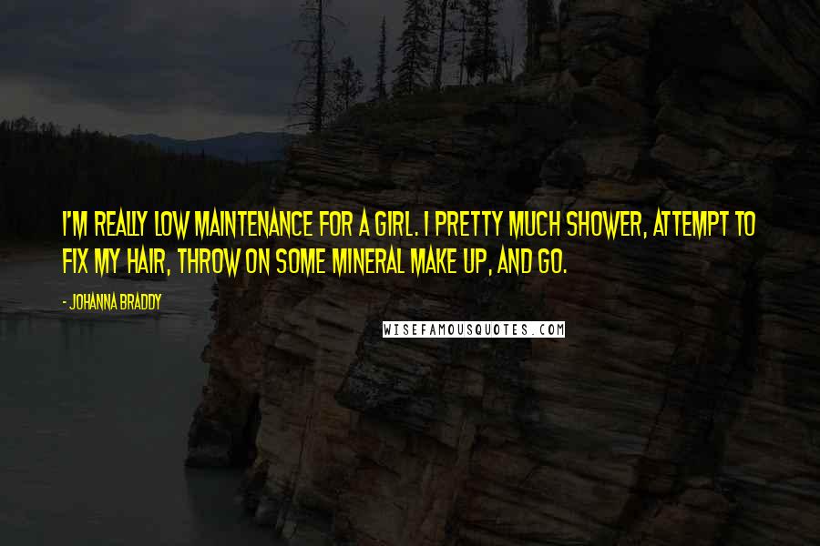 Johanna Braddy Quotes: I'm really low maintenance for a girl. I pretty much shower, attempt to fix my hair, throw on some mineral make up, and go.