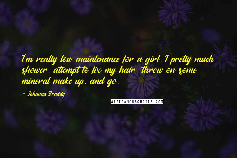 Johanna Braddy Quotes: I'm really low maintenance for a girl. I pretty much shower, attempt to fix my hair, throw on some mineral make up, and go.