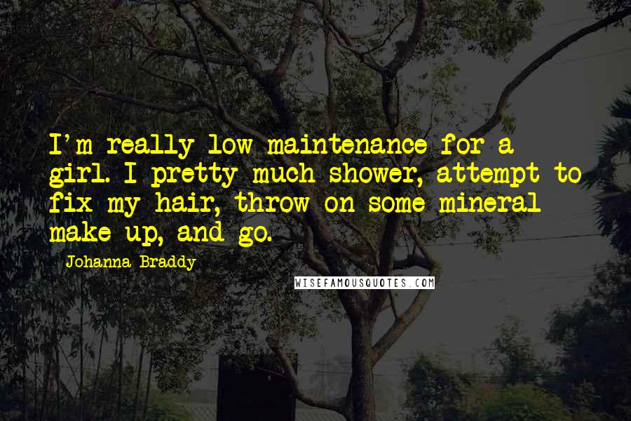 Johanna Braddy Quotes: I'm really low maintenance for a girl. I pretty much shower, attempt to fix my hair, throw on some mineral make up, and go.