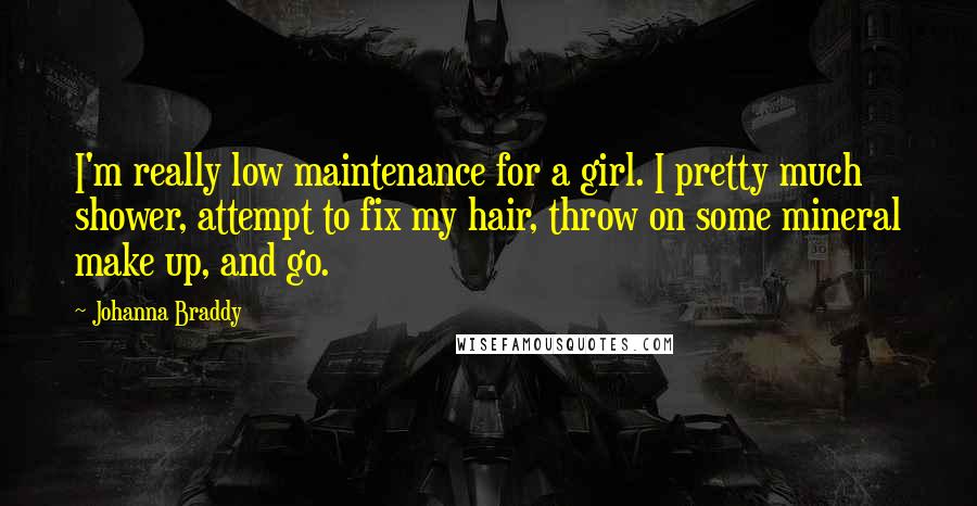 Johanna Braddy Quotes: I'm really low maintenance for a girl. I pretty much shower, attempt to fix my hair, throw on some mineral make up, and go.