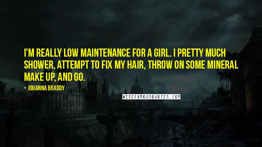 Johanna Braddy Quotes: I'm really low maintenance for a girl. I pretty much shower, attempt to fix my hair, throw on some mineral make up, and go.