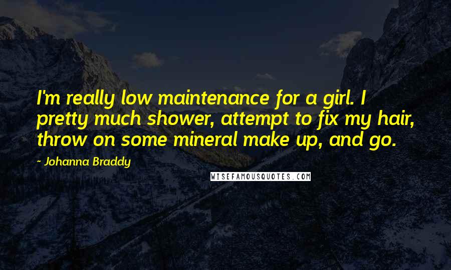 Johanna Braddy Quotes: I'm really low maintenance for a girl. I pretty much shower, attempt to fix my hair, throw on some mineral make up, and go.