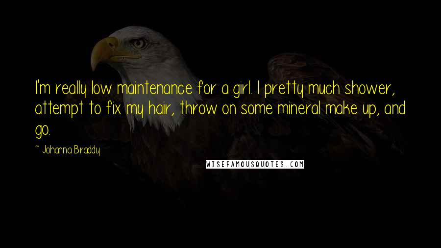Johanna Braddy Quotes: I'm really low maintenance for a girl. I pretty much shower, attempt to fix my hair, throw on some mineral make up, and go.