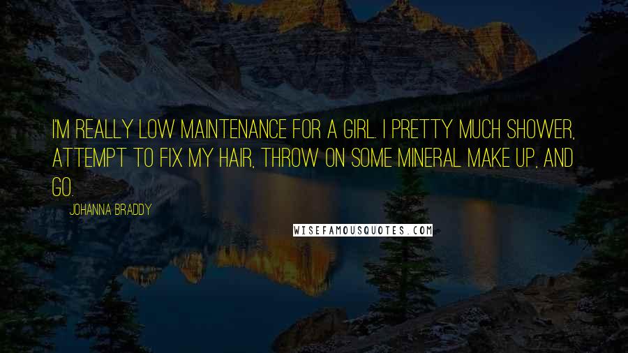 Johanna Braddy Quotes: I'm really low maintenance for a girl. I pretty much shower, attempt to fix my hair, throw on some mineral make up, and go.
