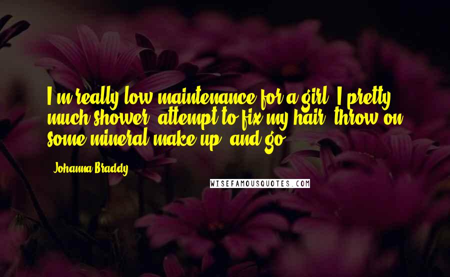 Johanna Braddy Quotes: I'm really low maintenance for a girl. I pretty much shower, attempt to fix my hair, throw on some mineral make up, and go.