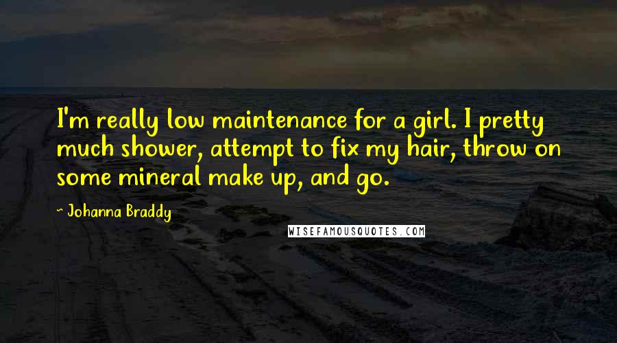 Johanna Braddy Quotes: I'm really low maintenance for a girl. I pretty much shower, attempt to fix my hair, throw on some mineral make up, and go.