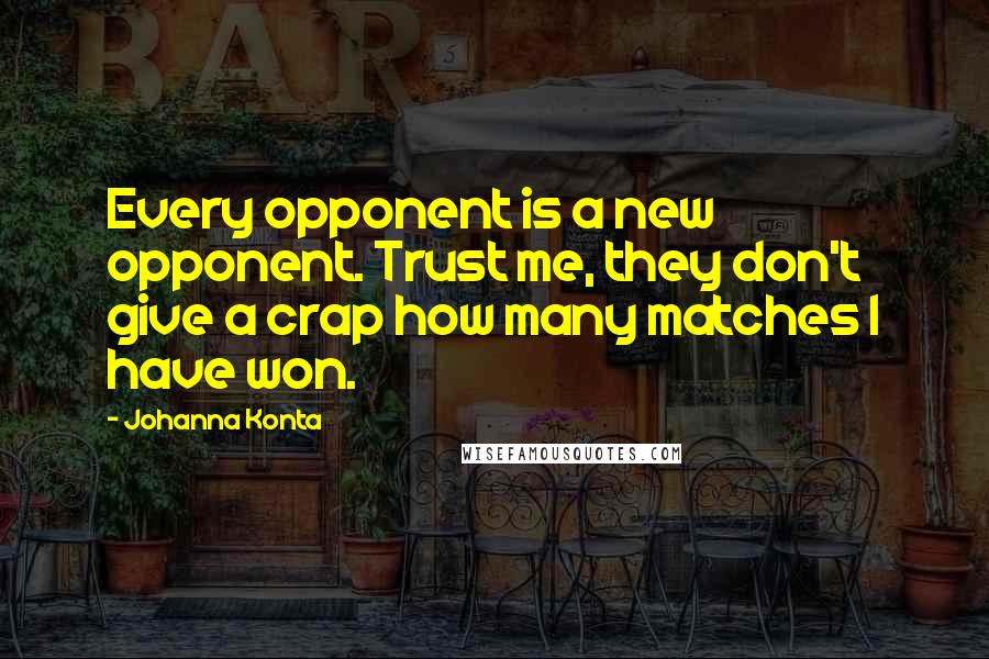 Johanna Konta Quotes: Every opponent is a new opponent. Trust me, they don't give a crap how many matches I have won.