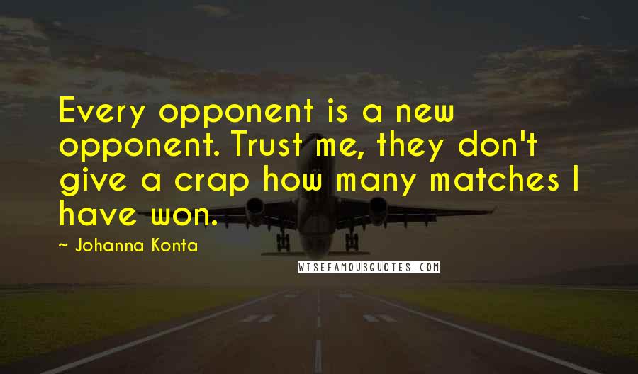 Johanna Konta Quotes: Every opponent is a new opponent. Trust me, they don't give a crap how many matches I have won.